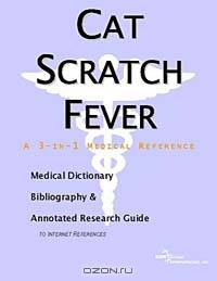 Cat Scratch Fever - A Medical Dictionary, Bibliography, and Annotated Research Guide to Internet Ref