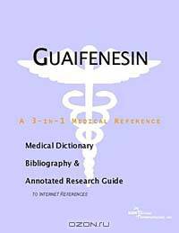 Guaifenesin - A Medical Dictionary, Bibliography, and Annotated Research Guide to Internet Reference