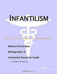 Infantilism - A Medical Dictionary, Bibliography, and Annotated Research Guide to Internet Reference