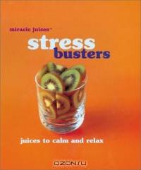 Miracle JuicesT: Stress Busters: Juices to Calm and Relax