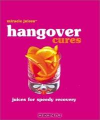 Miracle JuicesT: Hangover Cures: Juices for Speedy Recovery