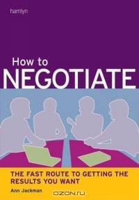 How to Negotiate : The Fast Route to Getting the Results You Want