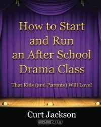 How to Start and Run an After School Drama Class: That Kids (and Parents) Will Love!