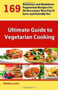 The Ultimate Guide to Vegetarian Cooking: 169 Delicious and Nutritious Vegetarian Recipes For All Occasions That You