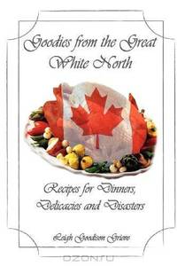 Goodies From the Great White North: Recipes for Dinners, Delicacies & Disasters (Volume 1)