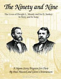 The Ninety and Nine: The Lives of Dwight L. Moody and Ira D. Sankey In Story and In Song