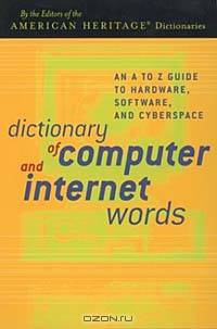 Dictionary of Computer and Internet Words: An A to Z Guide to Hardware, Software, and Cyberspace