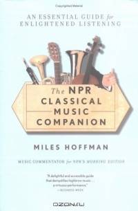 The NPR Classical Music Companion : An Essential Guide for Enlightened Listening