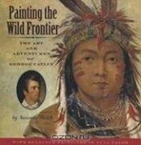 Painting the Wild Frontier: The Art and Adventures of George Catlin