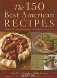 The 150 Best American Recipes: Indispensable Dishes from Legendary Chefs and Undiscovered Cooks (Best American (TM))