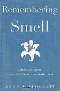 Remembering Smell: A Memoir of Losing-and Discovering-the Primal Sense