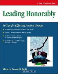 Leading Honorably:: 50 Tips Of Effecting Positive Change (Crisp Fifty-Minute Books (Paperback))