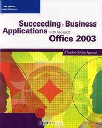 Succeeding in Business Applications with Microsoft Office 2003: A Problem-Solving Approach (Succeeding in Business)