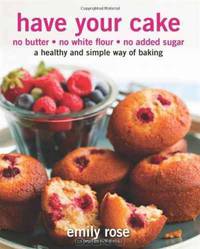 Have Your Cake: no butter, no white flour, no added sugar (Volume 1)