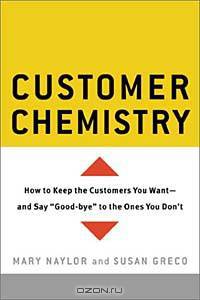 Customer Chemistry: How to Keep the Customers You Want-And Say "Good-Bye" to the Ones You Don