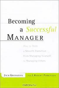 Becoming a Successful Manager : How to Make a Smooth Transition from Managing Yourself to Managing Others
