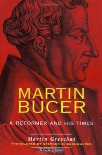 Martin Bucer: A Reformer and His Times