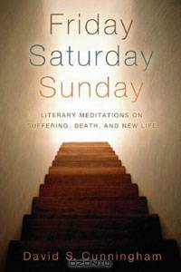 Friday, Saturday, Sunday: Literary Meditations on Suffering, Death, and New Life