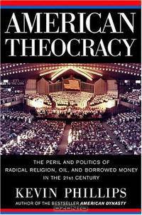 American Theocracy: The Peril and Politics of Radical Religion, Oil, and Borrowed Money in the 21stCentury