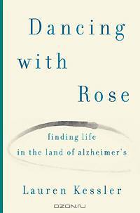 Dancing with Rose: Finding Life in the Land of Alzheimer