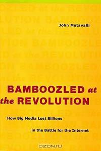 Bamboozled at the Revolution: How Big Media Lost Billions in the Battle for the Internet