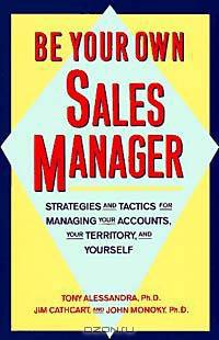 Be Your Own Sales Manager: Strategies and Tactics for Managing Your Accounts, Your Territory and Yourself