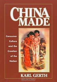 China Made: Consumer Culture and the Creation of the Nation (HARVARD EAST ASIAN MONOGRAPHS)