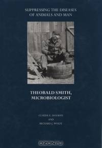 Suppressing the Diseases of Animals and Man : Theobald Smith, Microbiologist (Boston Medical Library in the Countway Library of Medicine)