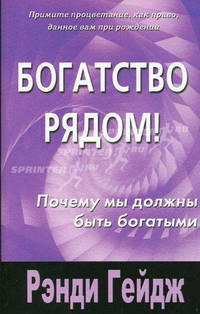 Богатство рядом!: Почему мы должны быть богатыми / Пер. с англ. Лесохина А.