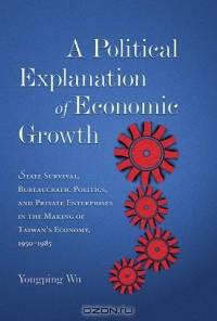 A Political Explanation of Economic Growth : State Survival, Bureaucratic Politics, and Private Enterprises in the Making of Taiwan