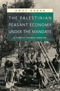 The Palestinian Peasant Economy under the Mandate: A Story of Colonial Bungling (Harvard Middle Eastern Monographs)