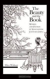 The Beauty and the Book: Women and Fiction in Nineteenth-Century China (Harvard East Asian Monographs)