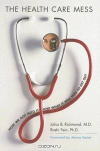 The Health Care Mess: How We Got Into It and What It Will Take To Get Out