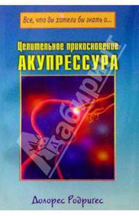 Целительное прикосновение. Акупрессура / пер. с анг. (Серия "Все, что вы хотели бы знать о..")