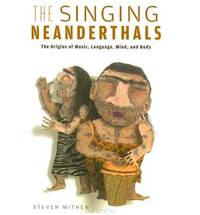 The Singing Neanderthals: The Origins of Music, Language, Mind, and Body