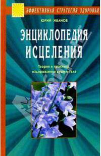 Энциклопедия исцеления. Теория и практика оздоровления души и тела (Серия "Эффективная стратегия здоровья")