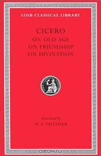 Cicero: On Old Age On Friendship On Divination (Loeb Classical Library No. 154)