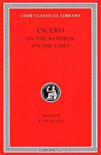 Cicero: De re Publica (On the Republic) , De Legibus (On the Laws) (Loeb Classical Library No. 213)