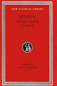 Seneca: Moral Essays, Volume II (Loeb Classical Library No. 254)