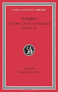 Varro: On the Latin Language, Volume I, Books 5-7