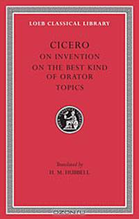 Cicero: On Invention. The Best Kind of Orator. Topics. A. Rhetorical Treatises