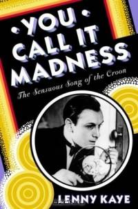 You Call It Madness : The Sensuous Song of the Croon