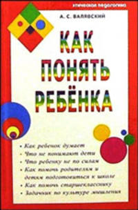 Как понять ребенка. Как ребенок думает.Что не понимают дети.Что ребенку не по силам…