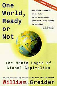 ONE WORLD READY OR NOT : THE MANIC LOGIC OF GLOBAL CAPITALISM