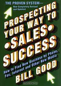 Prospecting Your Way to Sales Success: How to Find New Business by Phone, Fax, Internet, and Other N