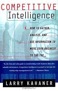Competitive Intelligence: How to Gather, Analyze, and Use Information to Move Your Business to the Top