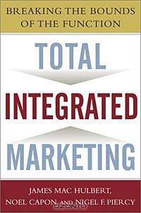 Total Integrated Marketing: Breaking the Bounds of the Function