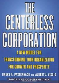 The CENTERLESS CORPORATION: A NEW MODEL FOR TRANSFORMING YOUR ORGANIZATION FOR GROWTH AND PROSPERITY