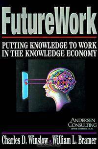 Futurework : Putting Knowledge To Work In the Knowledge Economy
