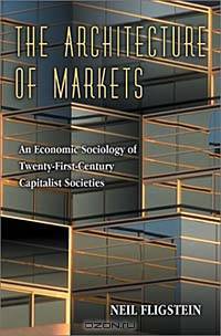 The Architecture of Markets: An Economic Sociology of Twenty-First-Century Capitalist Societies.